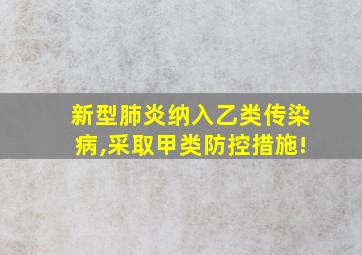 新型肺炎纳入乙类传染病,采取甲类防控措施!