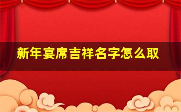 新年宴席吉祥名字怎么取