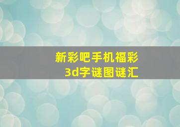 新彩吧手机福彩3d字谜图谜汇