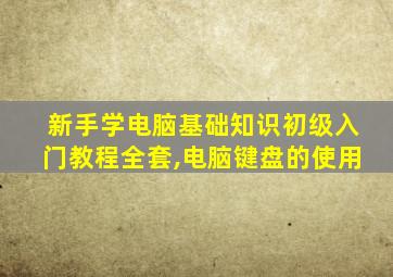 新手学电脑基础知识初级入门教程全套,电脑键盘的使用