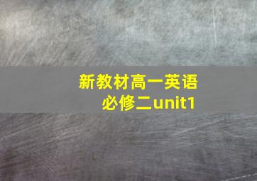 新教材高一英语必修二unit1