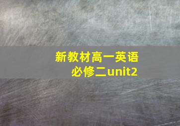 新教材高一英语必修二unit2