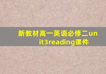 新教材高一英语必修二unit3reading课件