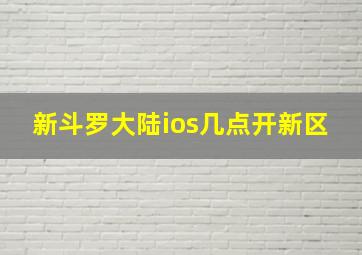 新斗罗大陆ios几点开新区