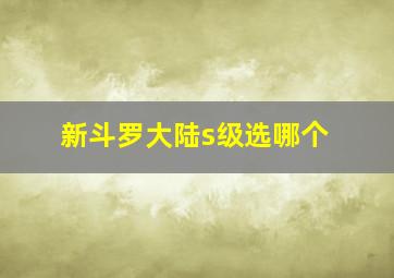 新斗罗大陆s级选哪个