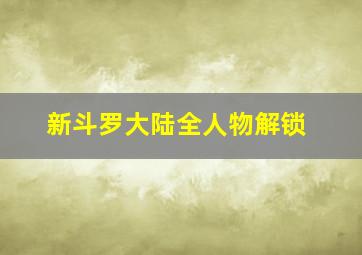 新斗罗大陆全人物解锁