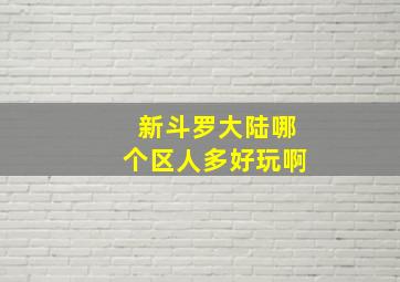 新斗罗大陆哪个区人多好玩啊