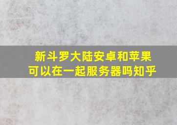 新斗罗大陆安卓和苹果可以在一起服务器吗知乎