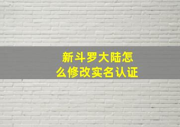 新斗罗大陆怎么修改实名认证