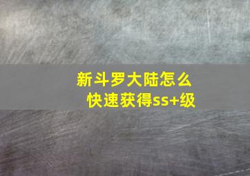 新斗罗大陆怎么快速获得ss+级