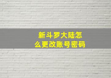 新斗罗大陆怎么更改账号密码