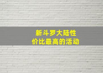 新斗罗大陆性价比最高的活动