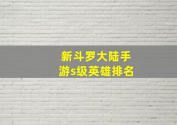 新斗罗大陆手游s级英雄排名