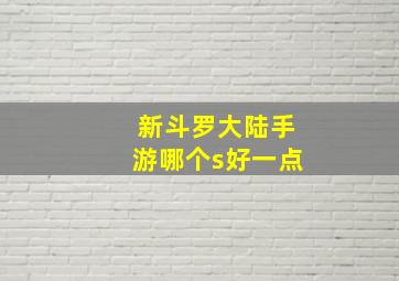 新斗罗大陆手游哪个s好一点