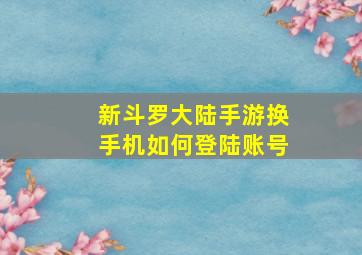 新斗罗大陆手游换手机如何登陆账号