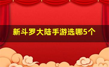 新斗罗大陆手游选哪5个