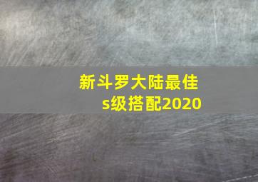 新斗罗大陆最佳s级搭配2020