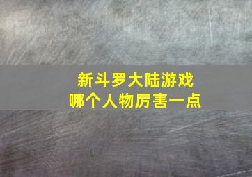 新斗罗大陆游戏哪个人物厉害一点