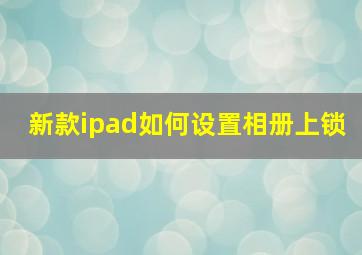 新款ipad如何设置相册上锁