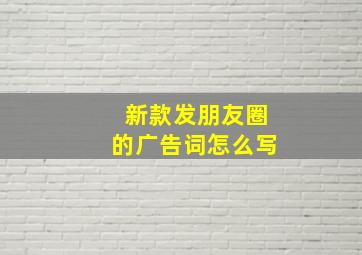 新款发朋友圈的广告词怎么写