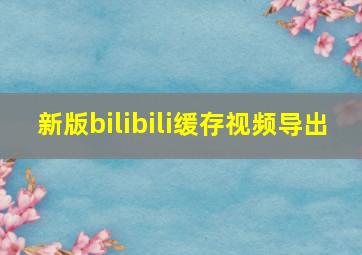 新版bilibili缓存视频导出