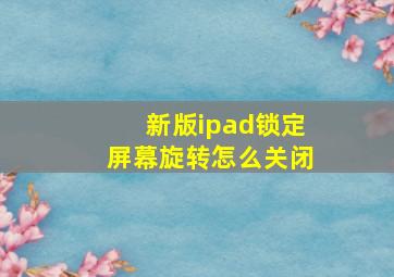 新版ipad锁定屏幕旋转怎么关闭