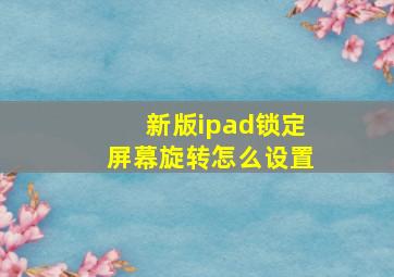 新版ipad锁定屏幕旋转怎么设置