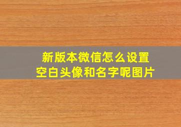 新版本微信怎么设置空白头像和名字呢图片