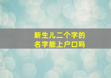 新生儿二个字的名字能上户口吗