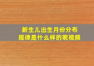 新生儿出生月份分布规律是什么样的呢视频