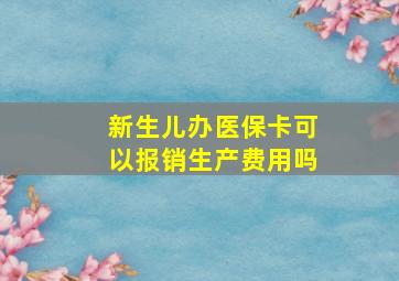 新生儿办医保卡可以报销生产费用吗