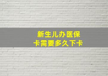 新生儿办医保卡需要多久下卡