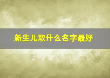 新生儿取什么名字最好