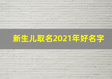 新生儿取名2021年好名字