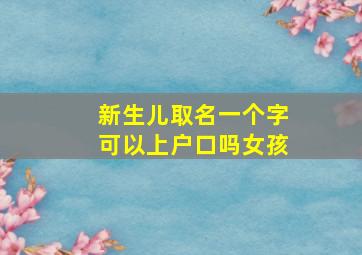 新生儿取名一个字可以上户口吗女孩