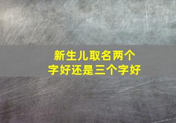 新生儿取名两个字好还是三个字好