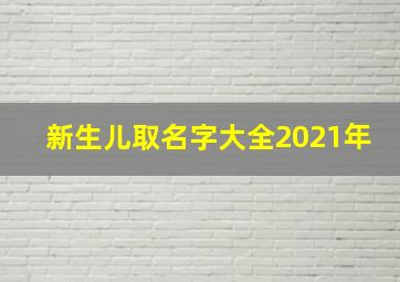 新生儿取名字大全2021年