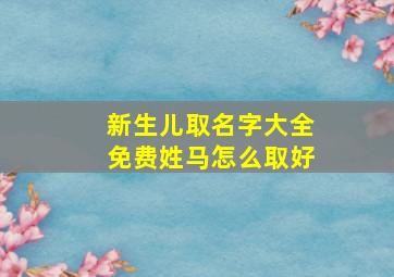 新生儿取名字大全免费姓马怎么取好