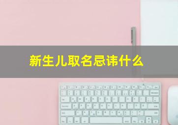 新生儿取名忌讳什么