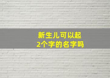 新生儿可以起2个字的名字吗