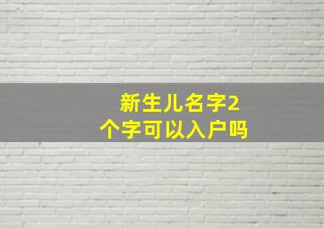 新生儿名字2个字可以入户吗