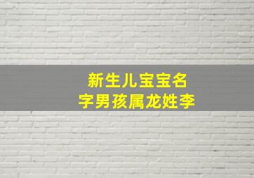 新生儿宝宝名字男孩属龙姓李