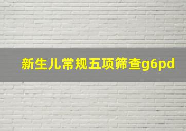 新生儿常规五项筛查g6pd