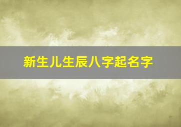 新生儿生辰八字起名字