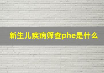 新生儿疾病筛查phe是什么