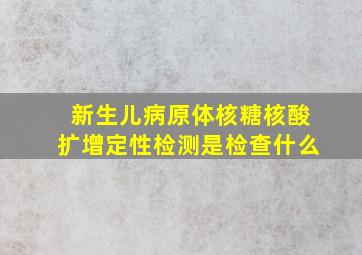 新生儿病原体核糖核酸扩增定性检测是检查什么