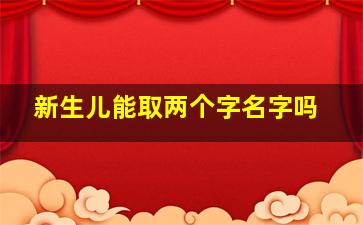 新生儿能取两个字名字吗