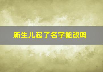 新生儿起了名字能改吗