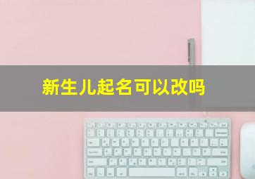 新生儿起名可以改吗