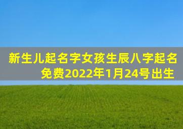 新生儿起名字女孩生辰八字起名免费2022年1月24号出生